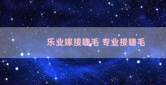 乐业嫁接睫毛 专业接睫毛